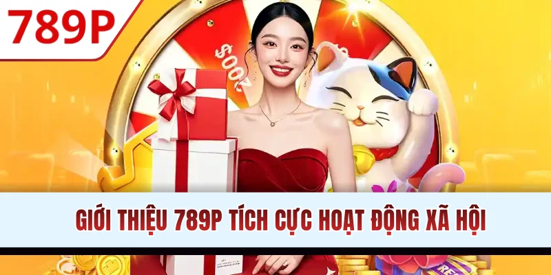 Giới thiệu 789P tích cực hoạt động xã hội