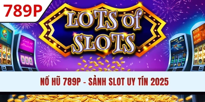 Nổ hũ 789P - Sảnh slot uy tín 2025