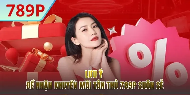 Lưu ý quan trọng khi nhận khuyến mãi tân thủ 789P