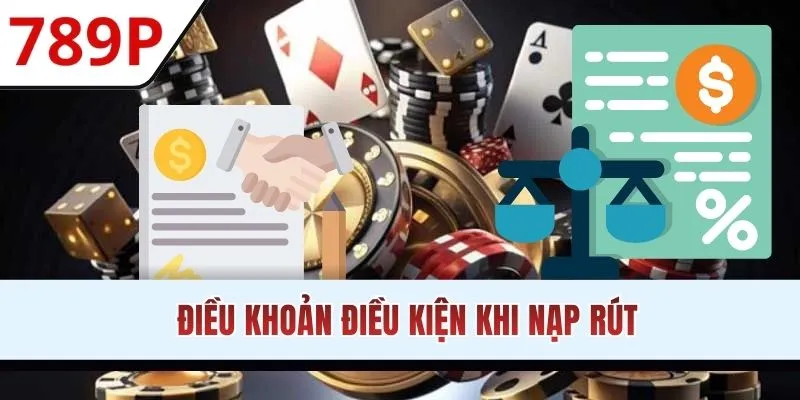 Những điều khoản và điều kiện 789P tất yếu khi nạp rút